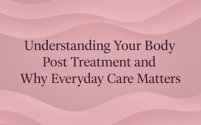 Understanding Your Body Post-Treatment and Why Everyday Care Matters
